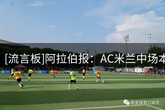 [流言板]阿拉伯报：AC米兰中场本纳塞尔完成体检，即将加盟加拉法